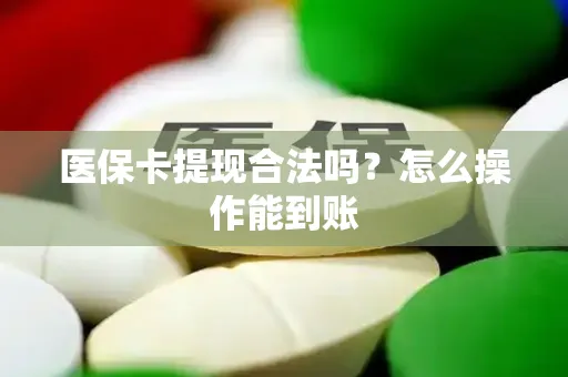 医保卡提现合法吗？怎么操作能到账